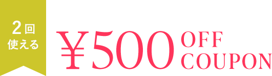2回使える¥500 OFF COUPON