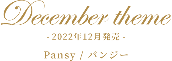 December theme -2022年12月発売- Pansy/パンジー