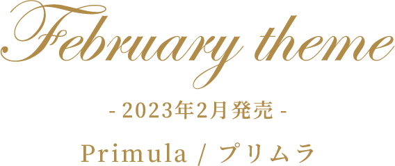 February theme -2023年2月発売- Primula/プリムラ