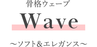 骨格ウェーブ Wave ～ソフト＆エレガンス～